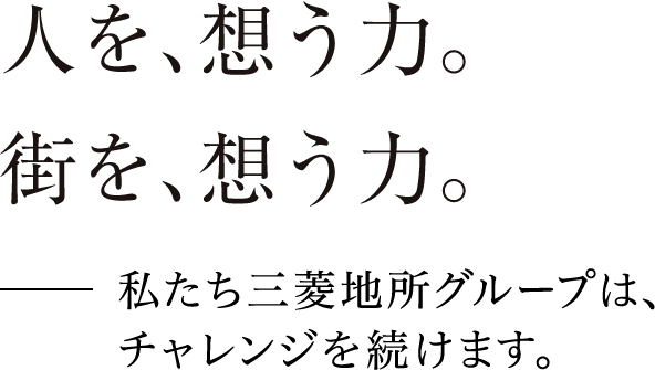 人を、想う力。街を、想う力。 私たち三菱地所グループは、チャレンジを続けます。
